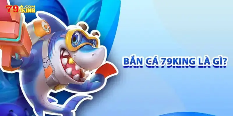 Bắn cá 79king - làm mưa làm gió trên thị trường